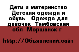 Дети и материнство Детская одежда и обувь - Одежда для девочек. Тамбовская обл.,Моршанск г.